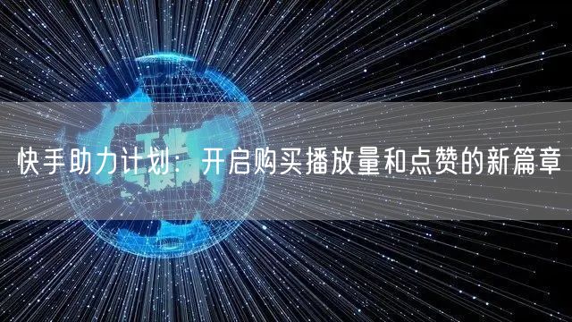 快手助力计划：开启购买播放量和点赞的新篇章