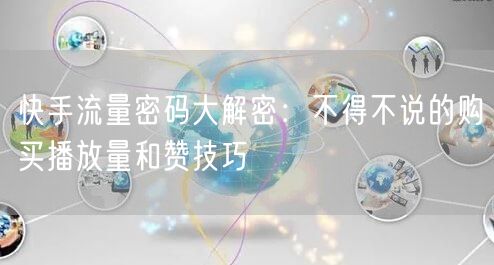 快手流量密码大解密：不得不说的购买播放量和赞技巧