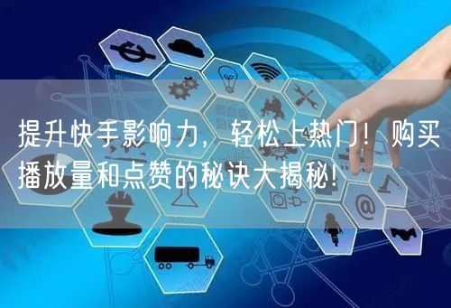 提升快手影响力，轻松上热门！购买播放量和点赞的秘诀大揭秘!