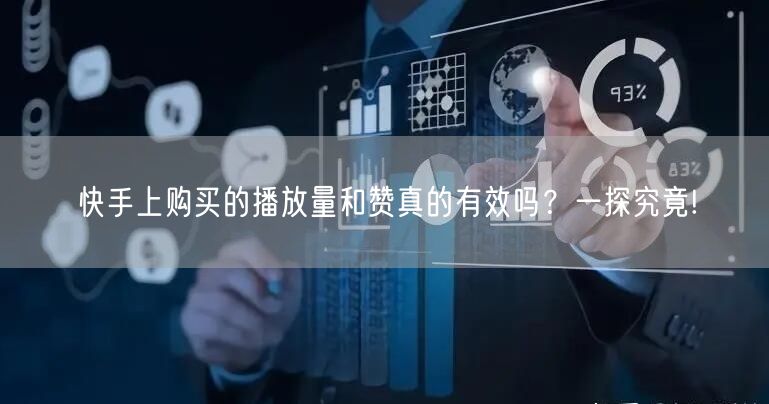 快手上购买的播放量和赞真的有效吗？一探究竟!
