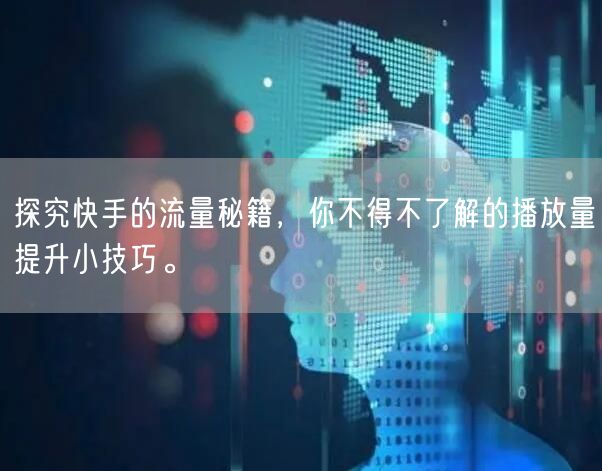 探究快手的流量秘籍，你不得不了解的播放量提升小技巧。