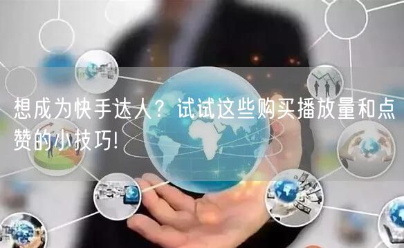 想成为快手达人？试试这些购买播放量和点赞的小技巧!