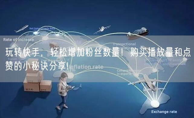 玩转快手，轻松增加粉丝数量！购买播放量和点赞的小秘诀分享!