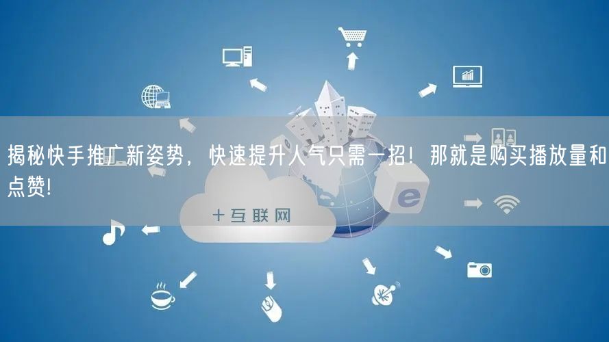 揭秘快手推广新姿势，快速提升人气只需一招！那就是购买播放量和点赞!