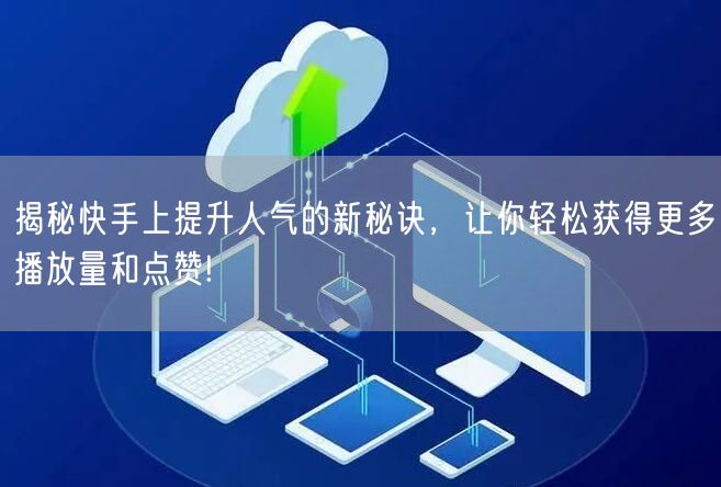揭秘快手上提升人气的新秘诀，让你轻松获得更多播放量和点赞!