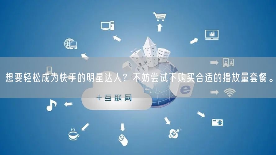 想要轻松成为快手的明星达人？不妨尝试下购买合适的播放量套餐。