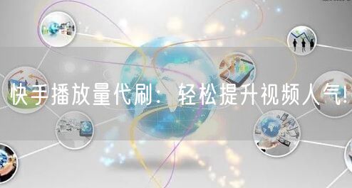 快手播放量代刷：轻松提升视频人气!