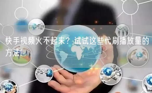 快手视频火不起来？试试这些代刷播放量的方法!