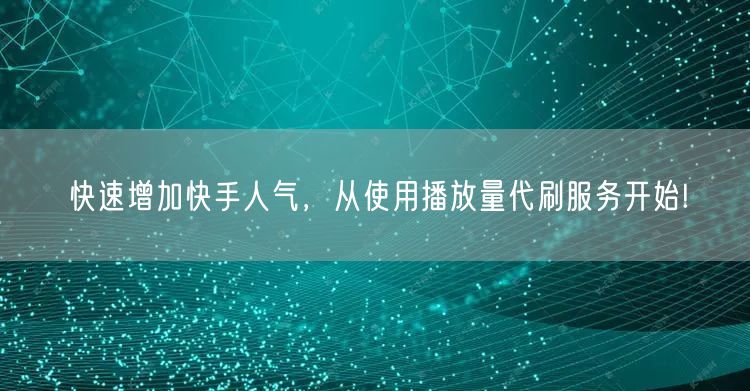 快速增加快手人气，从使用播放量代刷服务开始!
