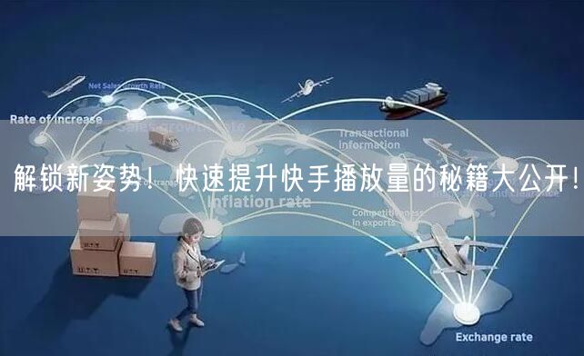 解锁新姿势！快速提升快手播放量的秘籍大公开！