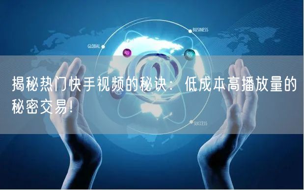 揭秘热门快手视频的秘诀：低成本高播放量的秘密交易！