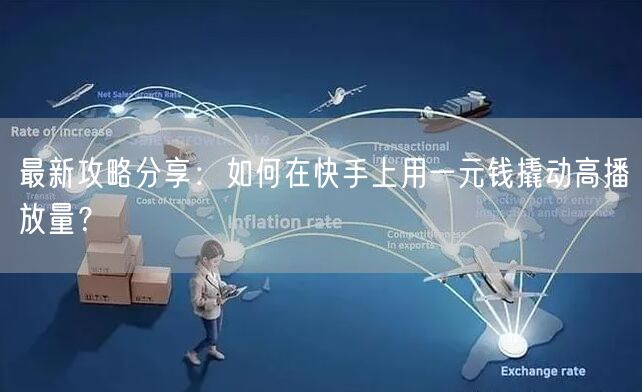 最新攻略分享：如何在快手上用一元钱撬动高播放量？