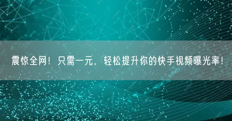 震惊全网！只需一元，轻松提升你的快手视频曝光率！