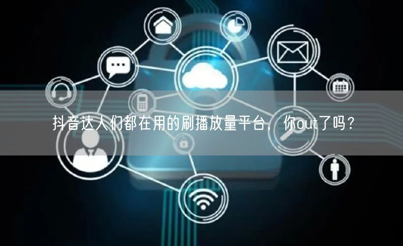 抖音达人们都在用的刷播放量平台，你out了吗？