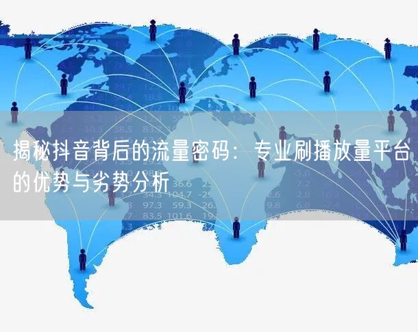 揭秘抖音背后的流量密码：专业刷播放量平台的优势与劣势分析