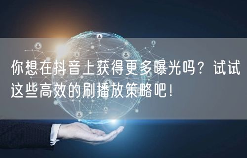 你想在抖音上获得更多曝光吗？试试这些高效的刷播放策略吧！