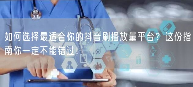 如何选择最适合你的抖音刷播放量平台？这份指南你一定不能错过！