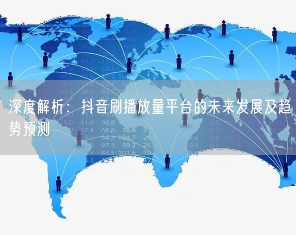 深度解析：抖音刷播放量平台的未来发展及趋势预测