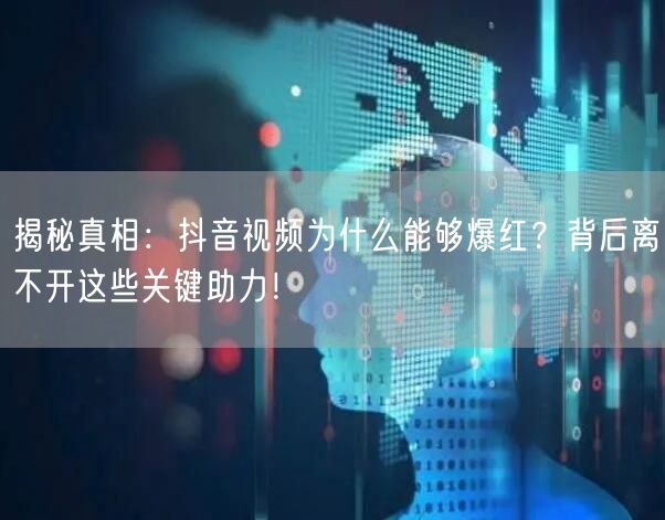 揭秘真相：抖音视频为什么能够爆红？背后离不开这些关键助力！