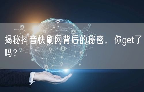 揭秘抖音快刷网背后的秘密，你get了吗？