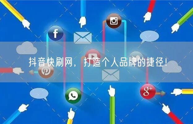 抖音快刷网，打造个人品牌的捷径！