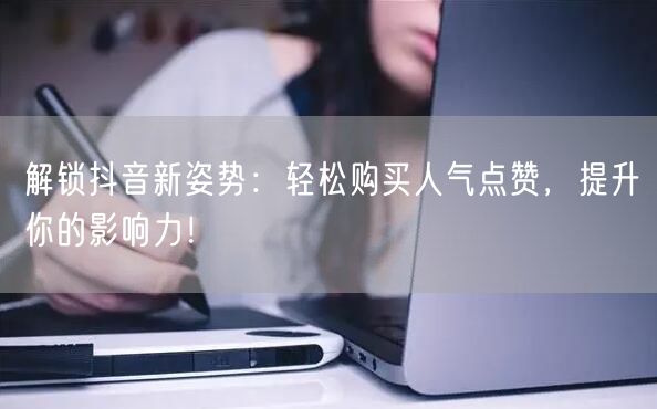 解锁抖音新姿势：轻松购买人气点赞，提升你的影响力！