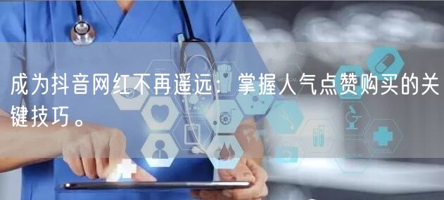 成为抖音网红不再遥远：掌握人气点赞购买的关键技巧。