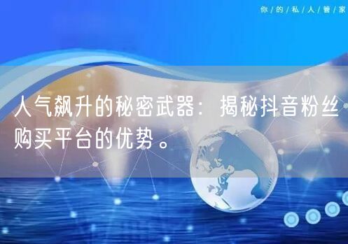 人气飙升的秘密武器：揭秘抖音粉丝购买平台的优势。