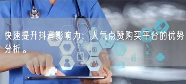 快速提升抖音影响力：人气点赞购买平台的优势分析。
