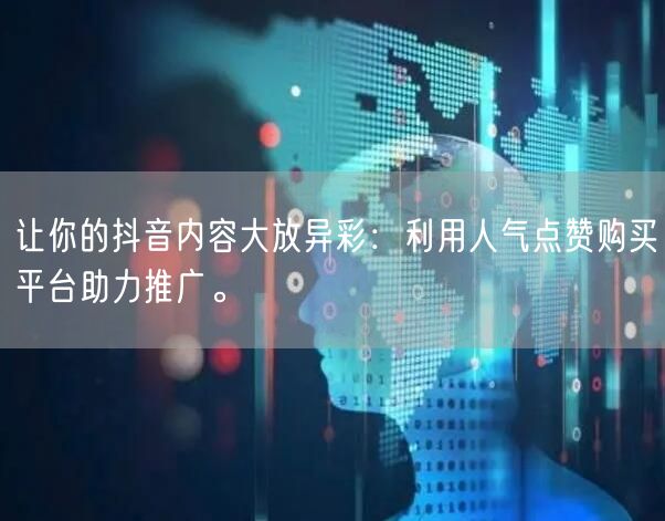 让你的抖音内容大放异彩：利用人气点赞购买平台助力推广。