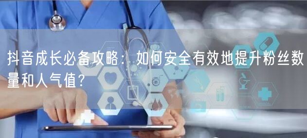 抖音成长必备攻略：如何安全有效地提升粉丝数量和人气值？
