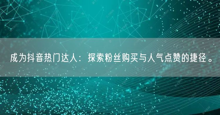 成为抖音热门达人：探索粉丝购买与人气点赞的捷径。