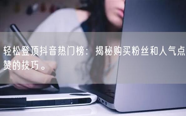 轻松登顶抖音热门榜：揭秘购买粉丝和人气点赞的技巧。