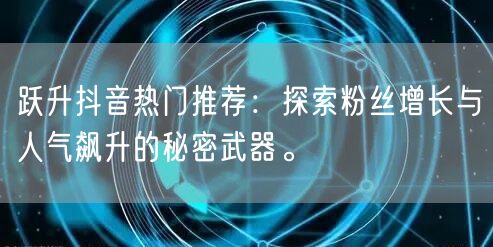 跃升抖音热门推荐：探索粉丝增长与人气飙升的秘密武器。