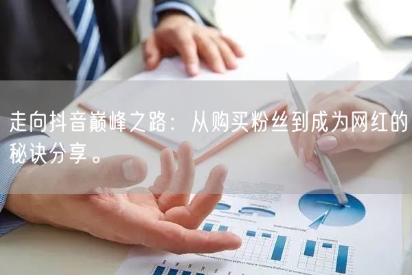 走向抖音巅峰之路：从购买粉丝到成为网红的秘诀分享。