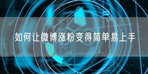 如何让微博涨粉变得简单易上手