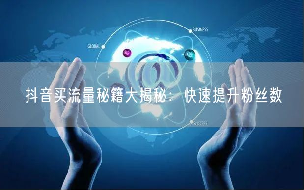 抖音买流量秘籍大揭秘：快速提升粉丝数