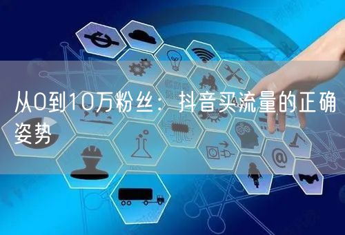 从0到10万粉丝：抖音买流量的正确姿势