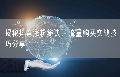 揭秘抖音涨粉秘诀：流量购买实战技巧分享