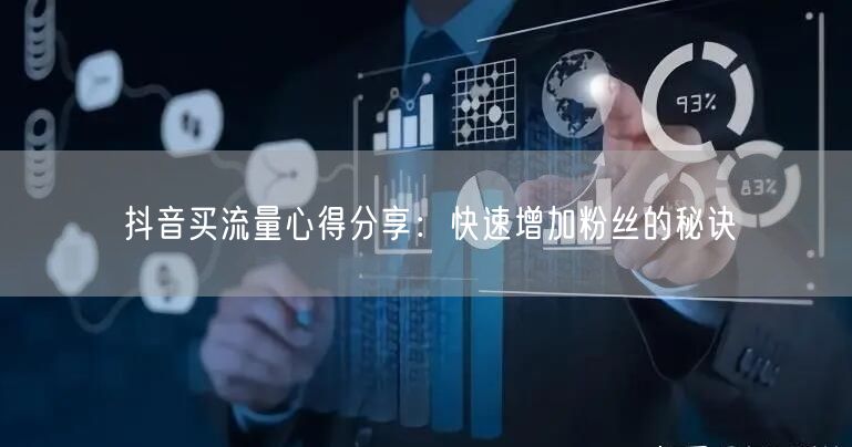 抖音买流量心得分享：快速增加粉丝的秘诀