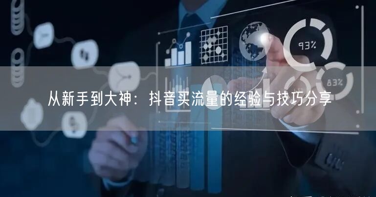 从新手到大神：抖音买流量的经验与技巧分享