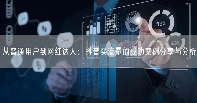 从普通用户到网红达人：抖音买流量的成功案例分享与分析