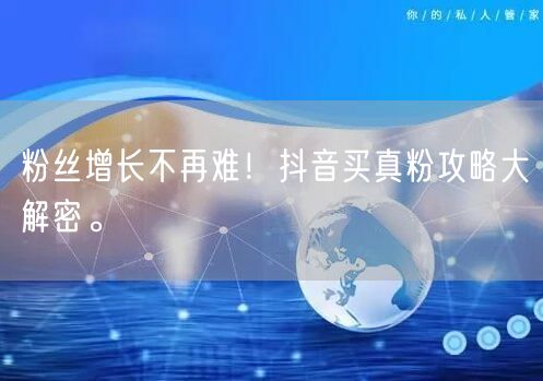 粉丝增长不再难！抖音买真粉攻略大解密。