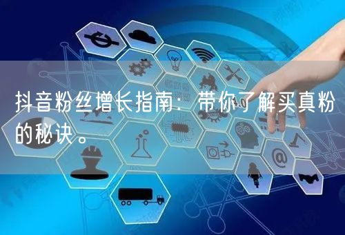 抖音粉丝增长指南：带你了解买真粉的秘诀。