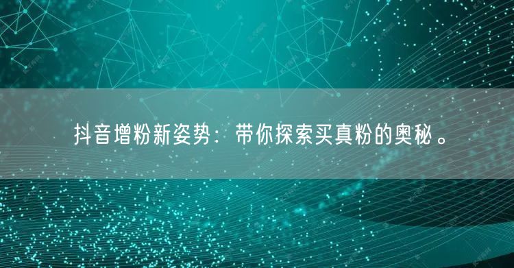 抖音增粉新姿势：带你探索买真粉的奥秘。