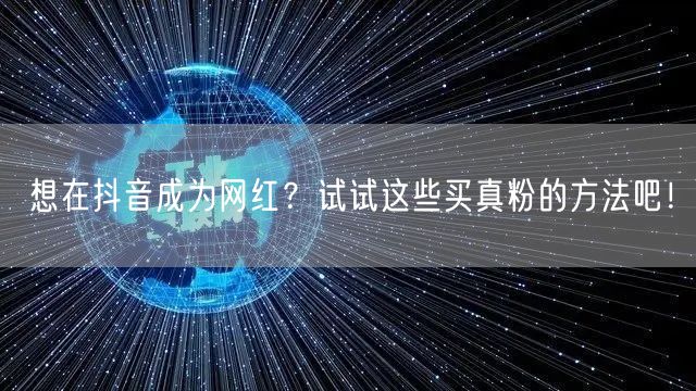 想在抖音成为网红？试试这些买真粉的方法吧！