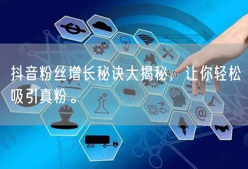 抖音粉丝增长秘诀大揭秘，让你轻松吸引真粉。