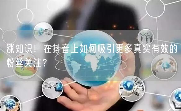 涨知识！在抖音上如何吸引更多真实有效的粉丝关注？