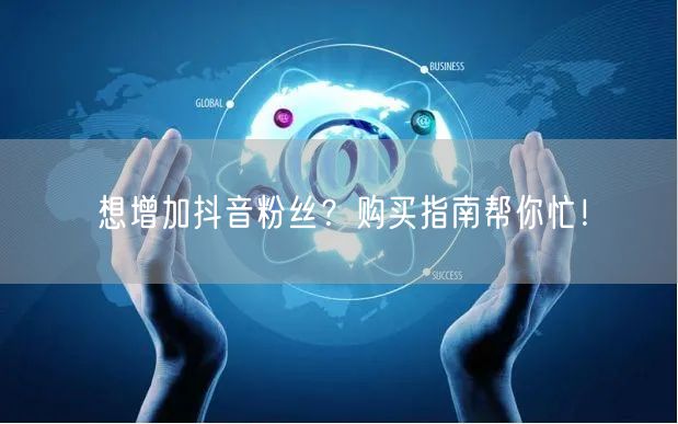 想增加抖音粉丝？购买指南帮你忙！