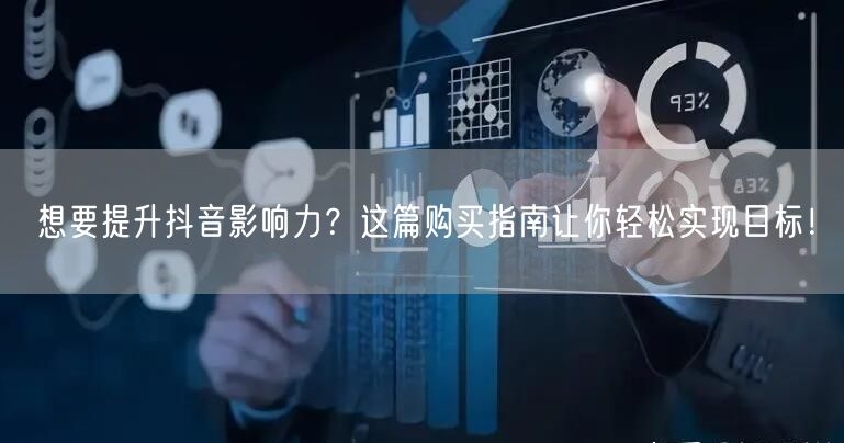 想要提升抖音影响力？这篇购买指南让你轻松实现目标！